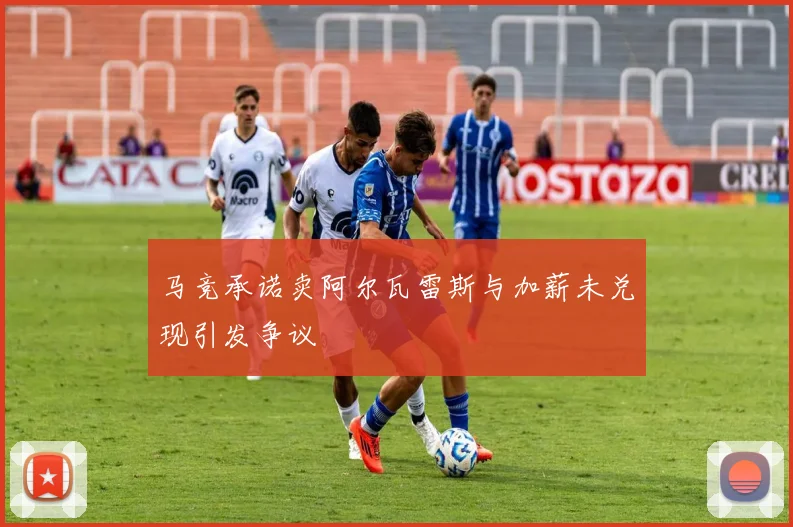 马竞承诺卖阿尔瓦雷斯与加薪未兑现引发争议