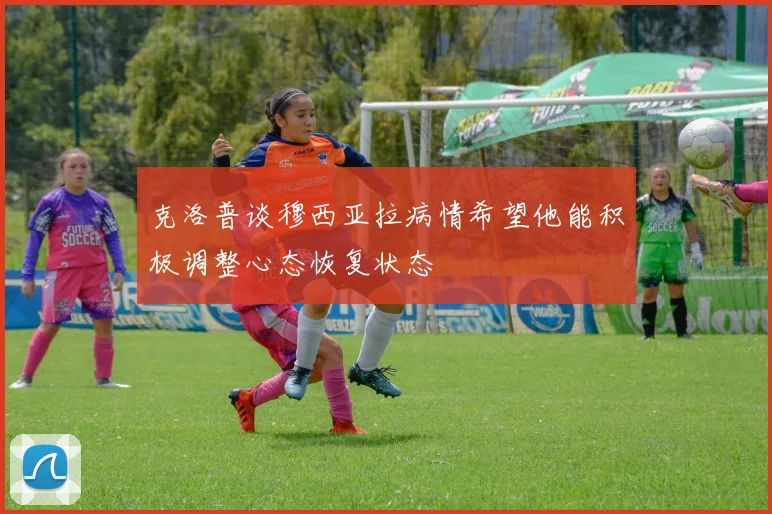 克洛普谈穆西亚拉病情希望他能积极调整心态恢复状态