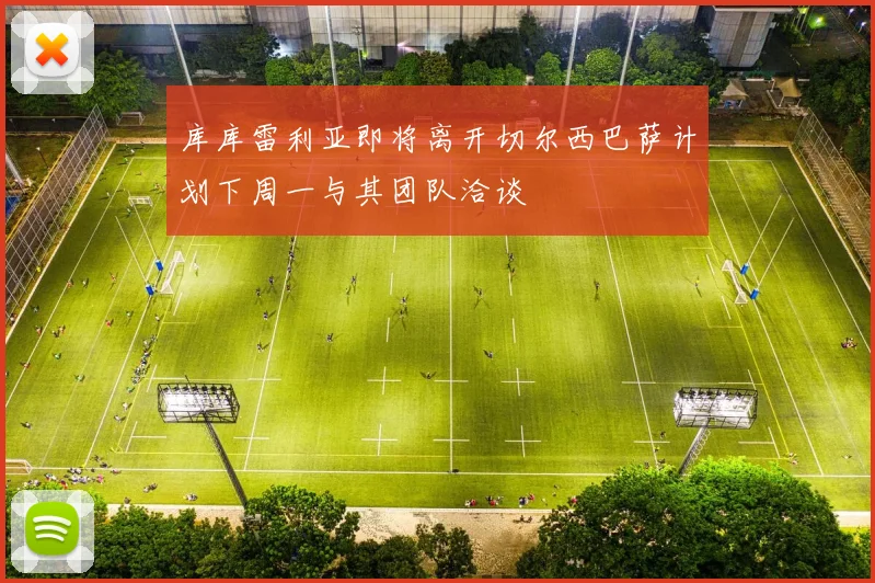 库库雷利亚即将离开切尔西巴萨计划下周一与其团队洽谈
