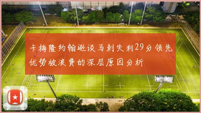 卡梅隆约翰逊谈马刺失利29分领先优势被浪费的深层原因分析