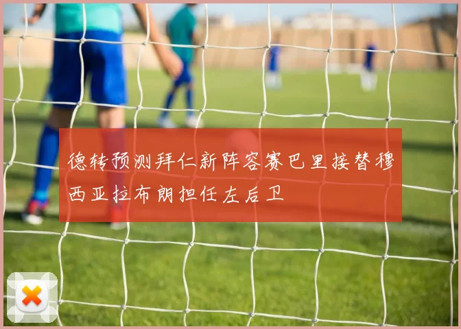 德转预测拜仁新阵容赛巴里接替穆西亚拉布朗担任左后卫