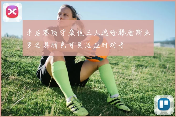 季后赛防守最佳三人选哈滕唐斯米罗各具特色可灵活应对对手