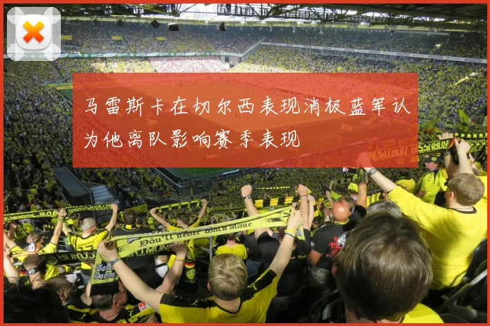 马雷斯卡在切尔西表现消极蓝军认为他离队影响赛季表现
